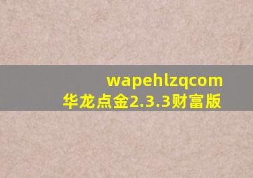 wapehlzqcom 华龙点金2.3.3财富版